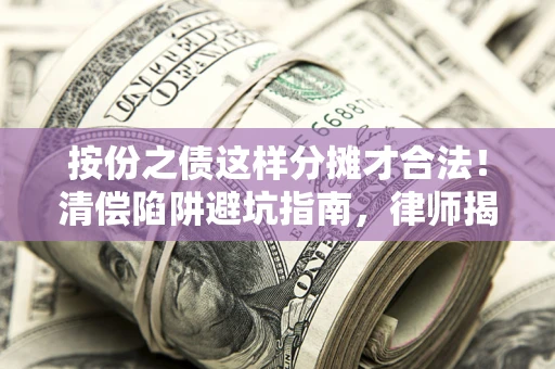 北京按份之债这样分摊才合法！清偿陷阱避坑指南，律师揭秘关键条款