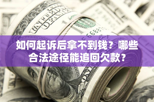 北京如何起诉后拿不到钱？哪些合法途径能追回欠款？