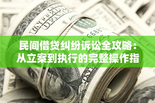 北京民间借贷纠纷诉讼全攻略：从立案到执行的完整操作指南