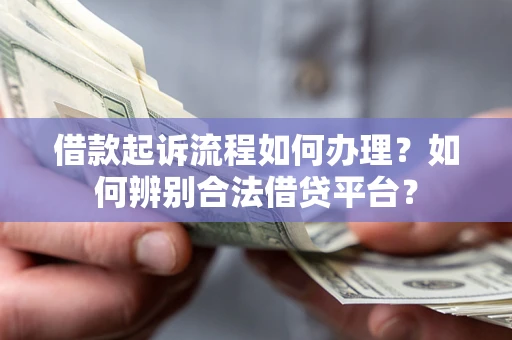 北京借款起诉流程如何办理？如何辨别合法借贷平台？