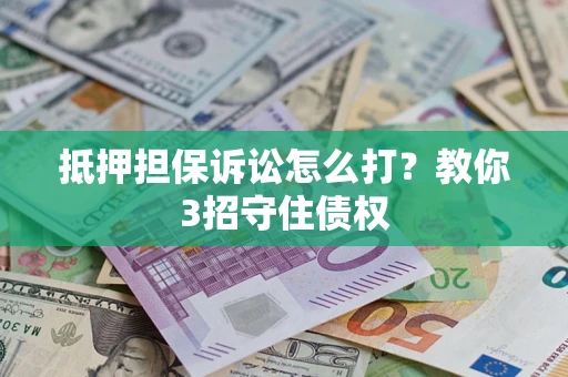 北京抵押担保诉讼怎么打？教你3招守住债权
