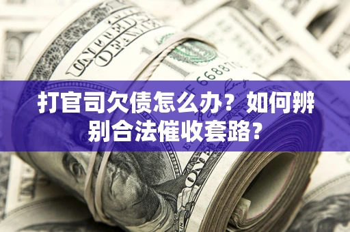 北京打官司欠债怎么办？如何辨别合法催收套路？