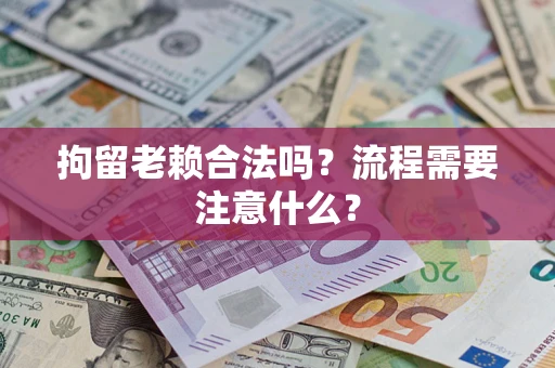 北京拘留老赖合法吗？流程需要注意什么？