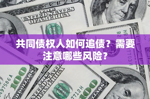 北京共同债权人如何追债？需要注意哪些风险？