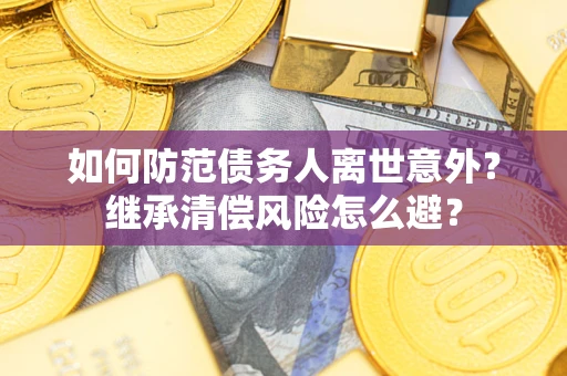 北京如何防范债务人离世意外？继承清偿风险怎么避？