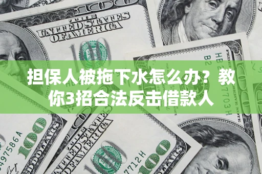 北京担保人被拖下水怎么办？教你3招合法反击借款人