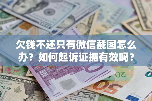 北京欠钱不还只有微信截图怎么办？如何起诉证据有效吗？