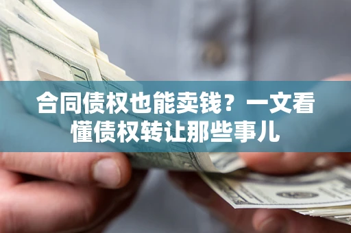 北京合同债权也能卖钱？一文看懂债权转让那些事儿