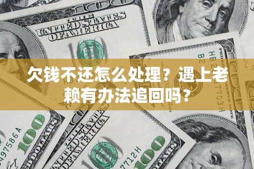 北京欠钱不还怎么处理？遇上老赖有办法追回吗？