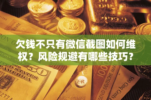 北京欠钱不只有微信截图如何维权？风险规避有哪些技巧？
