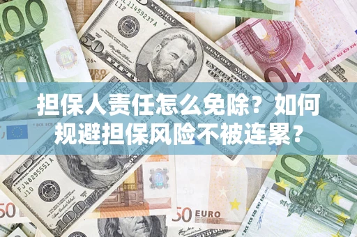 北京担保人责任怎么免除？如何规避担保风险不被连累？