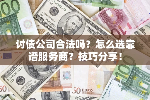 北京讨债公司合法吗？怎么选靠谱服务商？技巧分享！