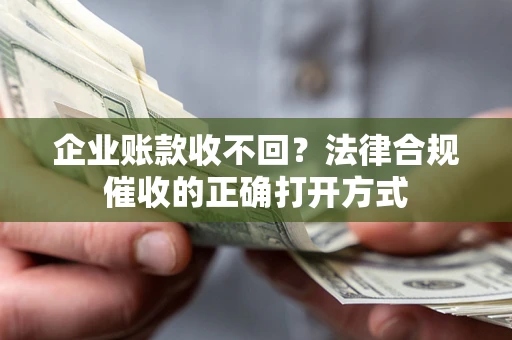 北京企业账款收不回？法律合规催收的正确打开方式