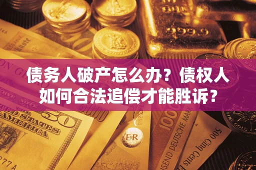 北京债务人破产怎么办？债权人如何合法追偿才能胜诉？