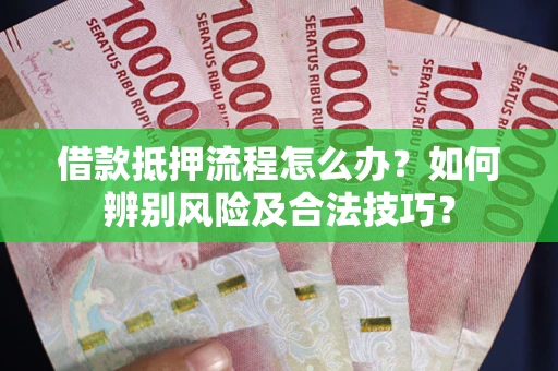 北京借款抵押流程怎么办？如何辨别风险及合法技巧？