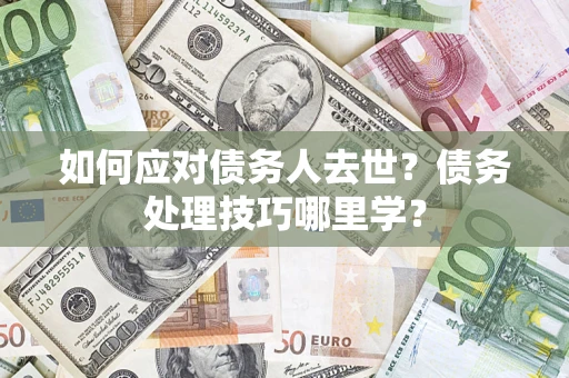 北京如何应对债务人去世？债务处理技巧哪里学？