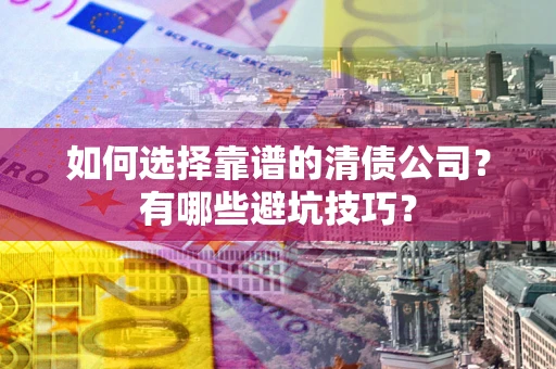 北京如何选择靠谱的清债公司？有哪些避坑技巧？