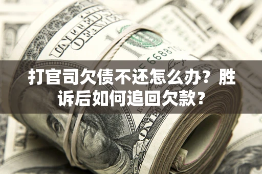 北京打官司欠债不还怎么办？胜诉后如何追回欠款？