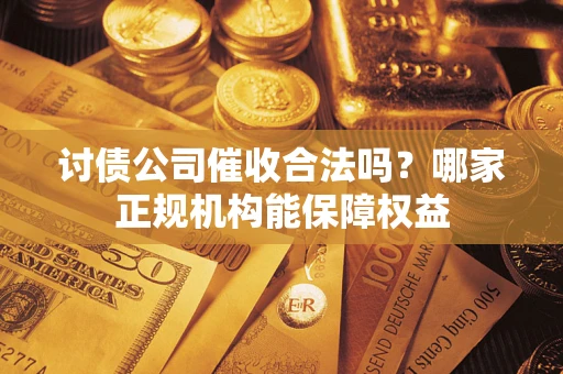 北京讨债公司催收合法吗？哪家正规机构能保障权益