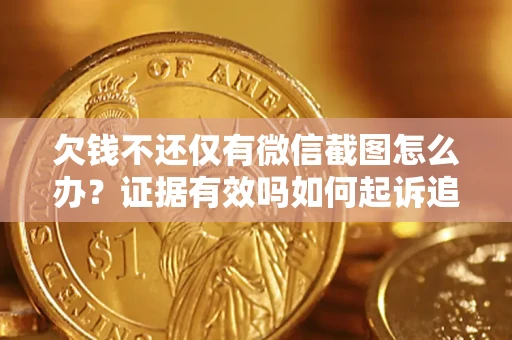 北京欠钱不还仅有微信截图怎么办？证据有效吗如何起诉追回欠款？