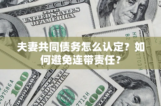 北京夫妻共同债务怎么认定？如何避免连带责任？