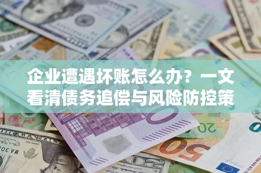 北京企业遭遇坏账怎么办？一文看清债务追偿与风险防控策略