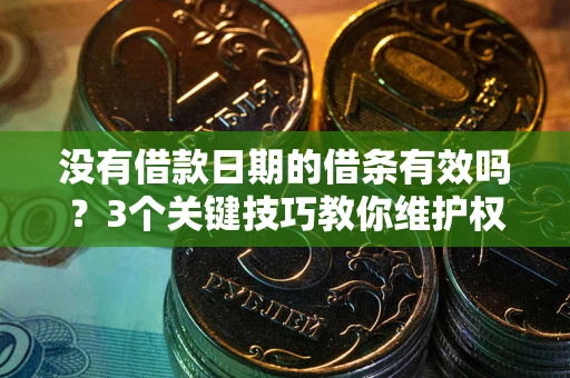 北京没有借款日期的借条有效吗？3个关键技巧教你维护权益
