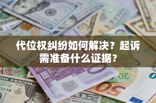 北京代位权纠纷如何解决？起诉需准备什么证据？