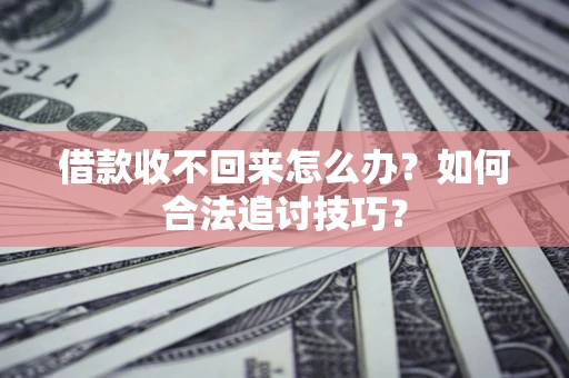 北京借款收不回来怎么办？如何合法追讨技巧？