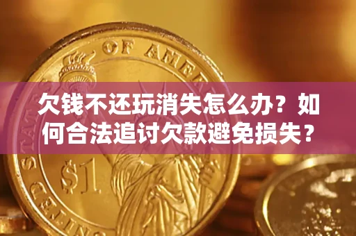 北京欠钱不还玩消失怎么办？如何合法追讨欠款避免损失？