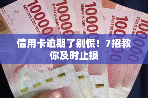 北京信用卡逾期了别慌！7招教你及时止损