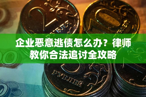 北京企业恶意逃债怎么办？律师教你合法追讨全攻略