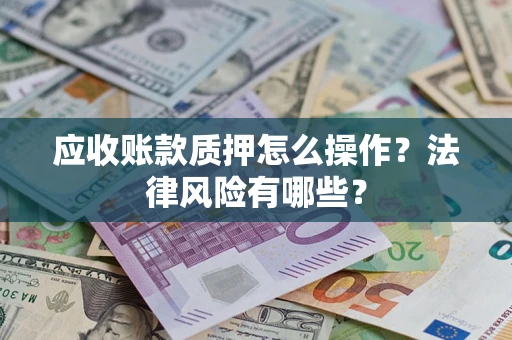 北京应收账款质押怎么操作？法律风险有哪些？