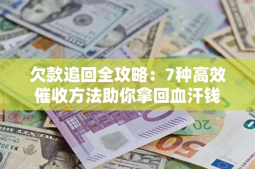北京欠款追回全攻略：7种高效催收方法助你拿回血汗钱