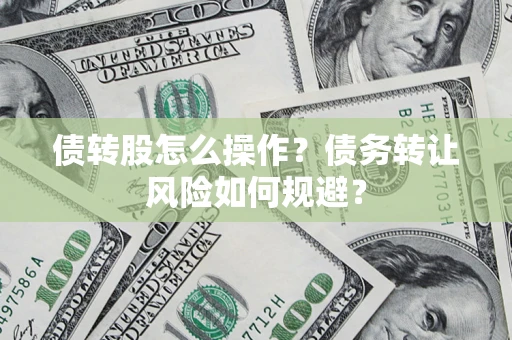 北京债转股怎么操作？债务转让风险如何规避？