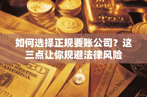 北京如何选择正规要账公司？这三点让你规避法律风险