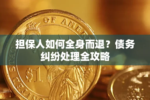 北京担保人如何全身而退？债务纠纷处理全攻略