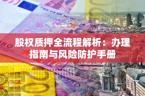 北京股权质押全流程解析：办理指南与风险防护手册