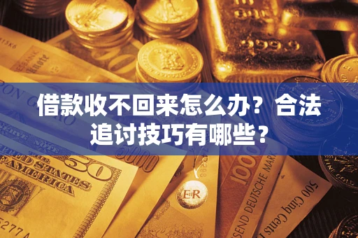 北京借款收不回来怎么办？合法追讨技巧有哪些？