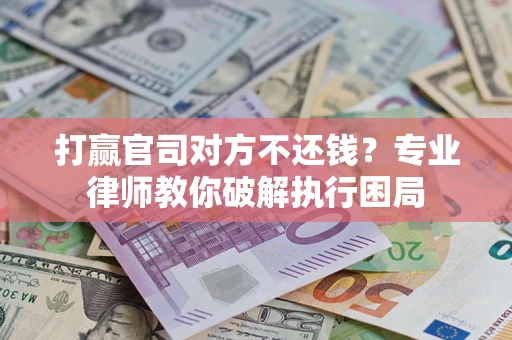 北京打赢官司对方不还钱？专业律师教你破解执行困局