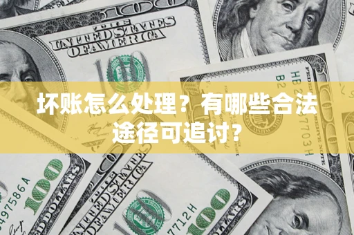 北京坏账怎么处理？有哪些合法途径可追讨？