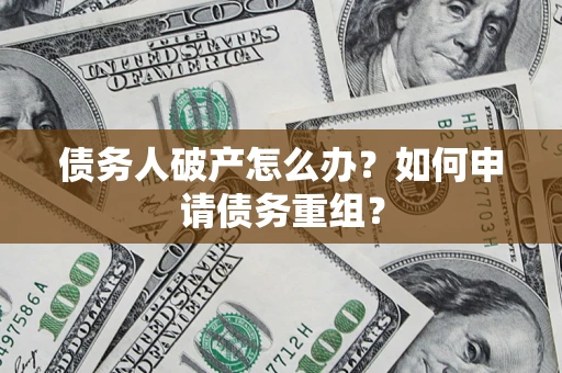 北京债务人破产怎么办？如何申请债务重组？