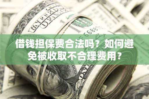 北京借钱担保费合法吗？如何避免被收取不合理费用？