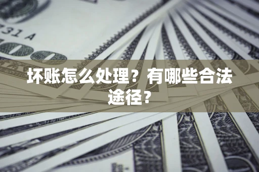 北京坏账怎么处理？有哪些合法途径？