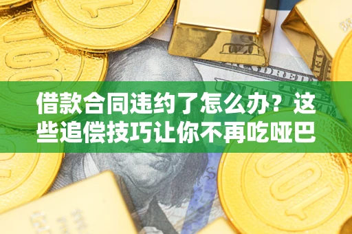 北京借款合同违约了怎么办？这些追偿技巧让你不再吃哑巴亏