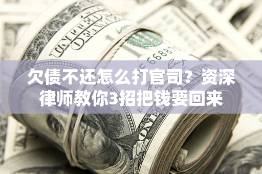 北京欠债不还怎么打官司？资深律师教你3招把钱要回来
