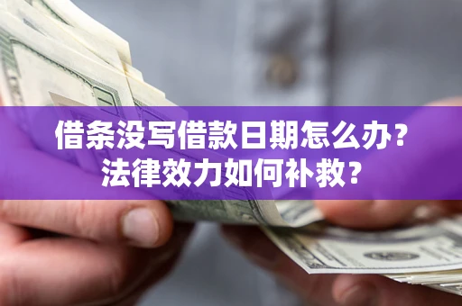 北京借条没写借款日期怎么办?法律效力如何补救? 北京借条没写借款日期怎么办?法律效力如何补救?