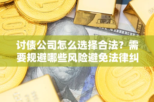 北京讨债公司怎么选择合法?需要规避哪些风险避免法律纠纷? 北京讨债公司怎么选择合法?需要规避哪些风险避免法律纠纷?