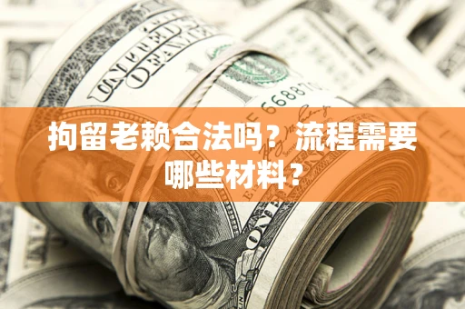 北京拘留老赖合法吗？流程需要哪些材料？