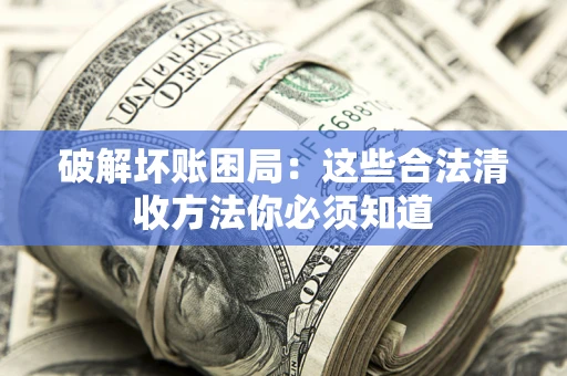 北京破解坏账困局：这些合法清收方法你必须知道